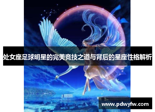 处女座足球明星的完美竞技之道与背后的星座性格解析